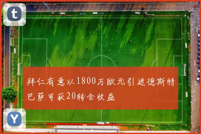 拜仁有意以1800万欧元引进德斯特巴萨可获20转会收益