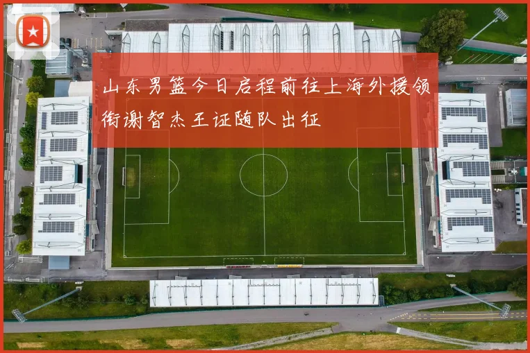 山东男篮今日启程前往上海外援领衔谢智杰王证随队出征