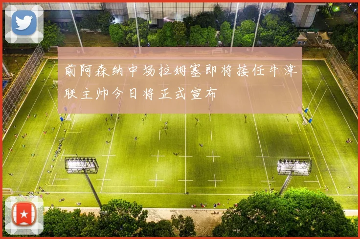 前阿森纳中场拉姆塞即将接任牛津联主帅今日将正式宣布