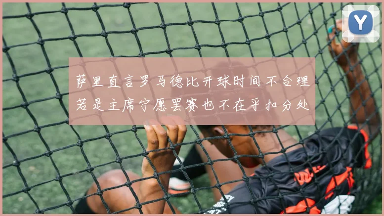 萨里直言罗马德比开球时间不合理若是主席宁愿罢赛也不在乎扣分处罚