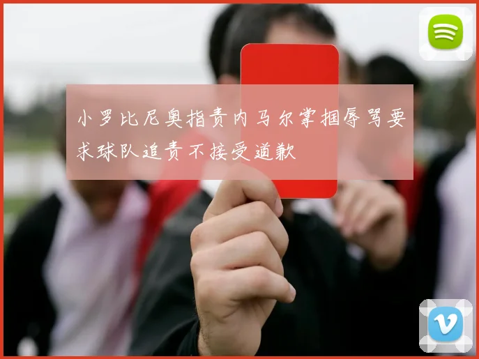 小罗比尼奥指责内马尔掌掴辱骂要求球队追责不接受道歉
