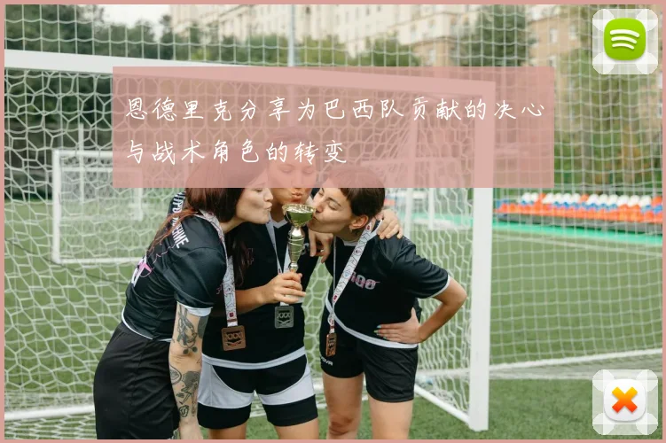 恩德里克分享为巴西队贡献的决心与战术角色的转变