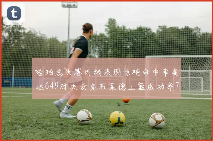 哈珀总决赛内线表现惊艳命中率高达649对决麦克布莱德上篮成功率75