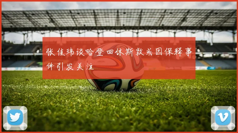 张佳玮谈哈登回休斯敦或因保释事件引发关注