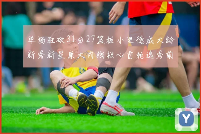 单场狂砍31分27篮板小里德成大龄新秀新星康大内线核心首轮选秀前景看好
