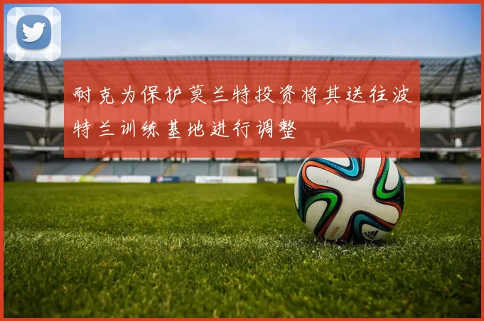 耐克为保护莫兰特投资将其送往波特兰训练基地进行调整