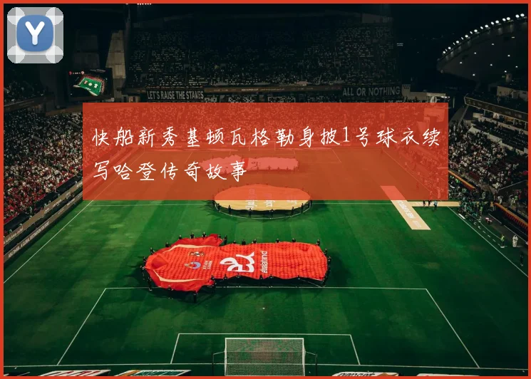 快船新秀基顿瓦格勒身披1号球衣续写哈登传奇故事