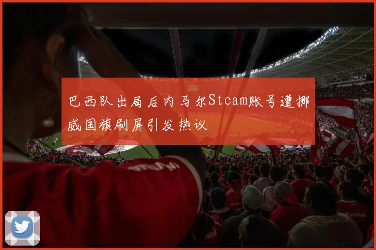 巴西队出局后内马尔Steam账号遭挪威国旗刷屏引发热议