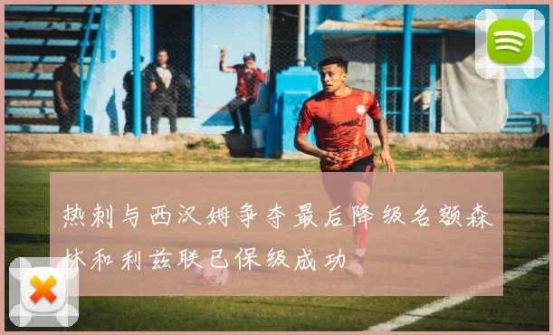 热刺与西汉姆争夺最后降级名额森林和利兹联已保级成功