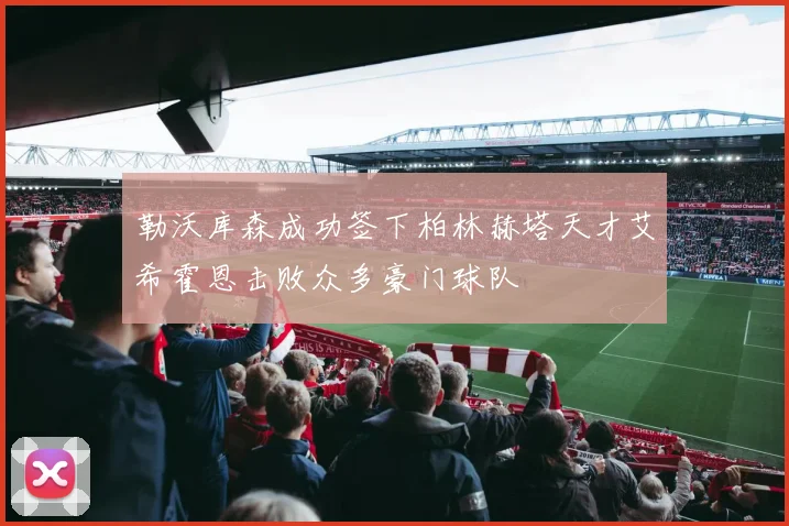 勒沃库森成功签下柏林赫塔天才艾希霍恩击败众多豪门球队