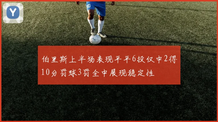 伯里斯上半场表现平平6投仅中2得10分罚球3罚全中展现稳定性