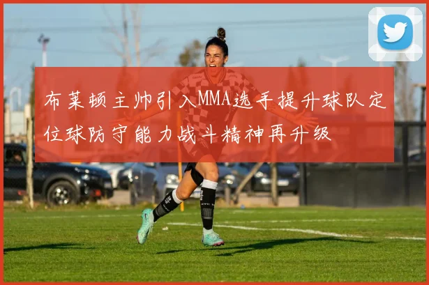 布莱顿主帅引入MMA选手提升球队定位球防守能力战斗精神再升级