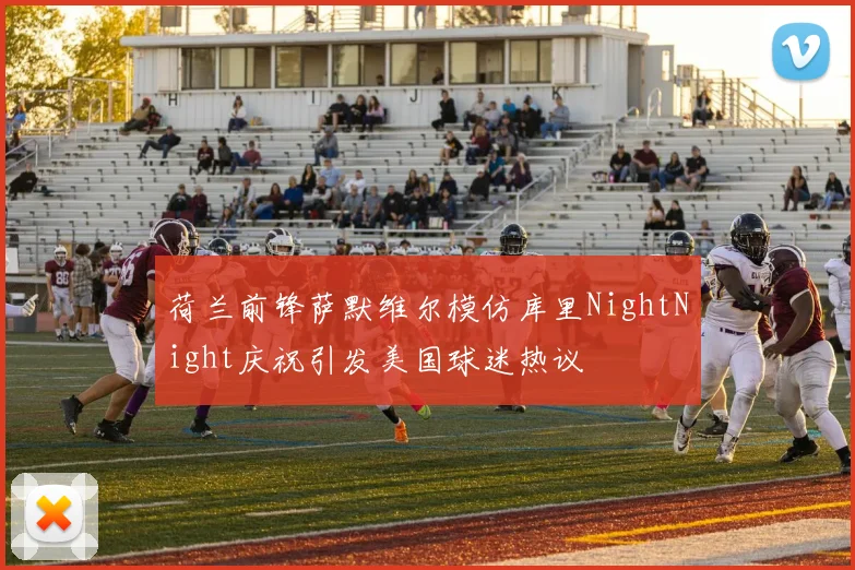 荷兰前锋萨默维尔模仿库里NightNight庆祝引发美国球迷热议