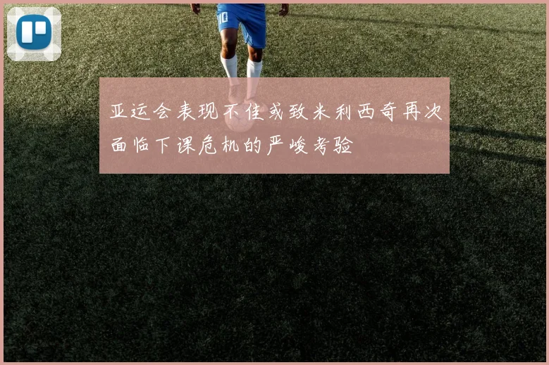 亚运会表现不佳或致米利西奇再次面临下课危机的严峻考验