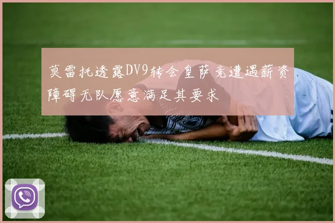莫雷托透露DV9转会皇萨竞遭遇薪资障碍无队愿意满足其要求